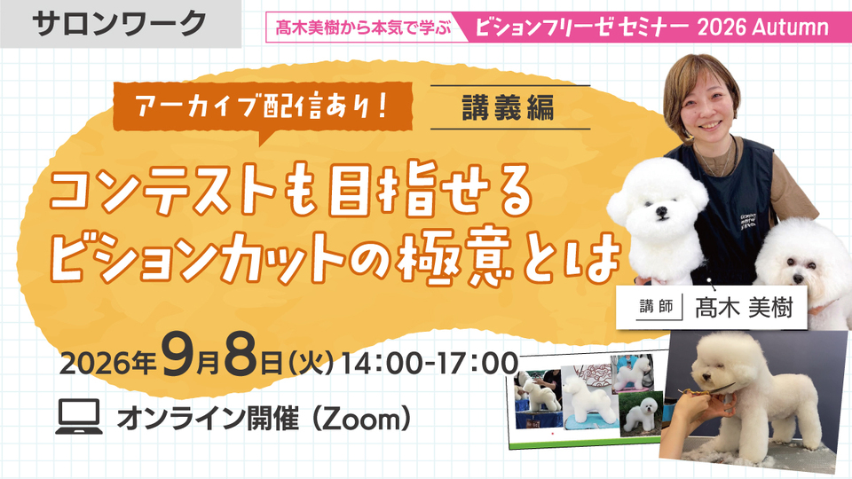 <span class="color-red">【NEW】</span>髙木美樹から本気で学ぶ!ビションフリーゼセミナー【講義編】~コンテストも目指せるビションカットの極意とは~