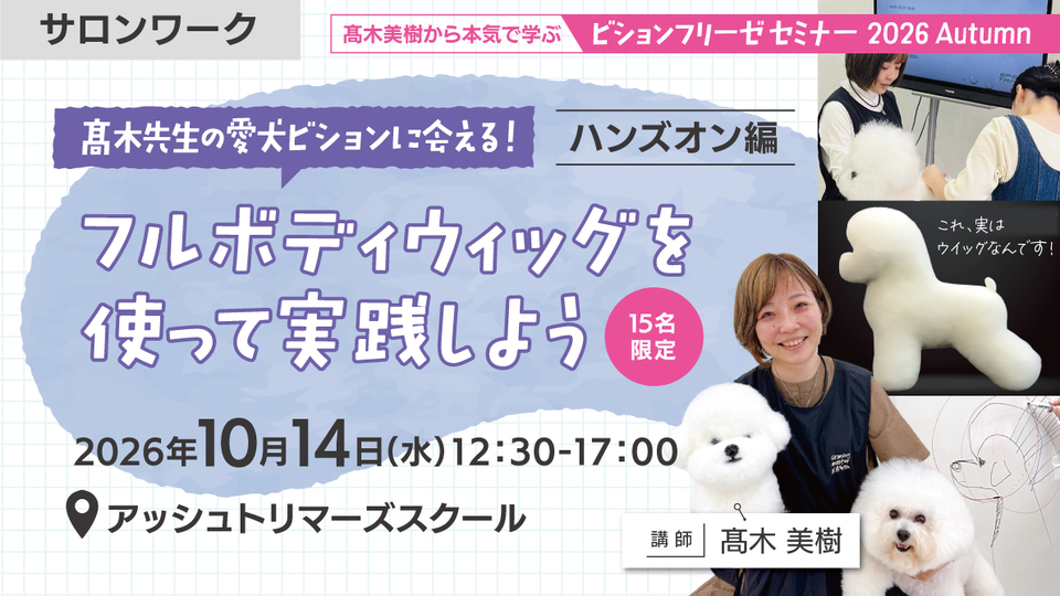 <span class="color-red">【NEW】</span>髙木美樹から本気で学ぶ!ビションフリーゼセミナー【ハンズオン編】~フルボディウィッグを使って実践しよう!~